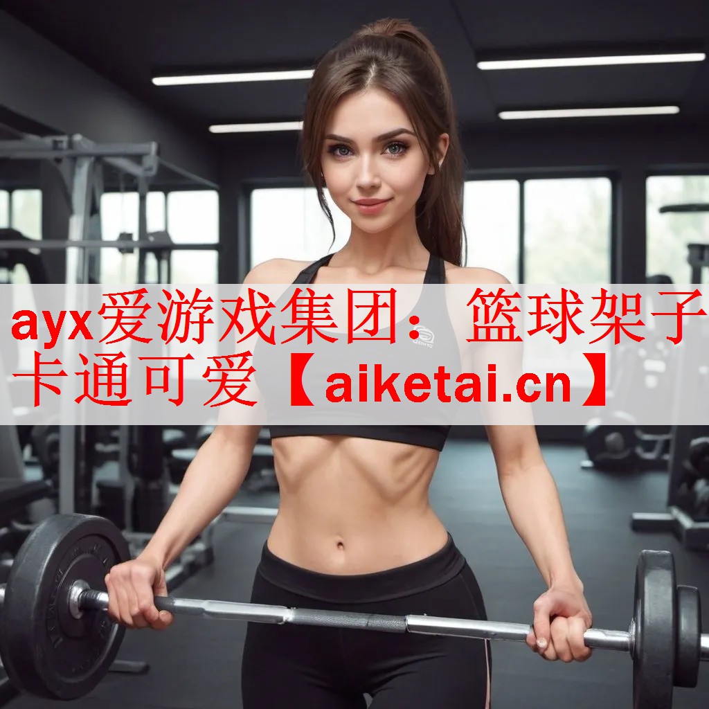 ayx爱游戏集团：篮球架子卡通可爱