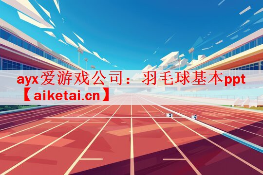 ayx爱游戏公司：羽毛球基本ppt