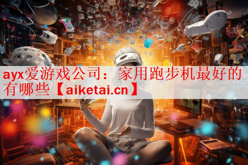 ayx爱游戏公司：家用跑步机最好的有哪些